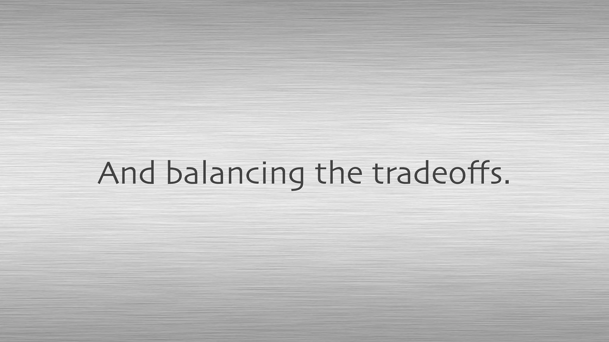 And balancing the tradeoﬀs.
 