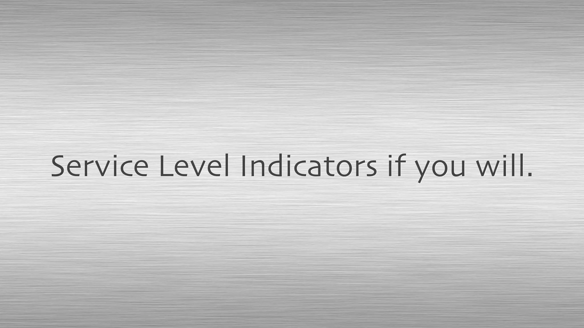 Service Level Indicators if you will.
 