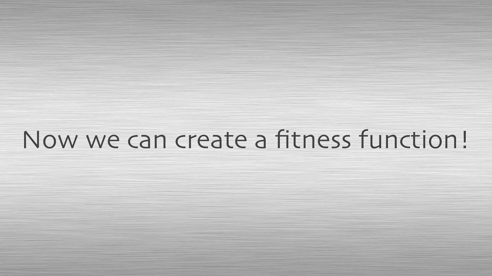 Now we can create a ﬁtness function!
 