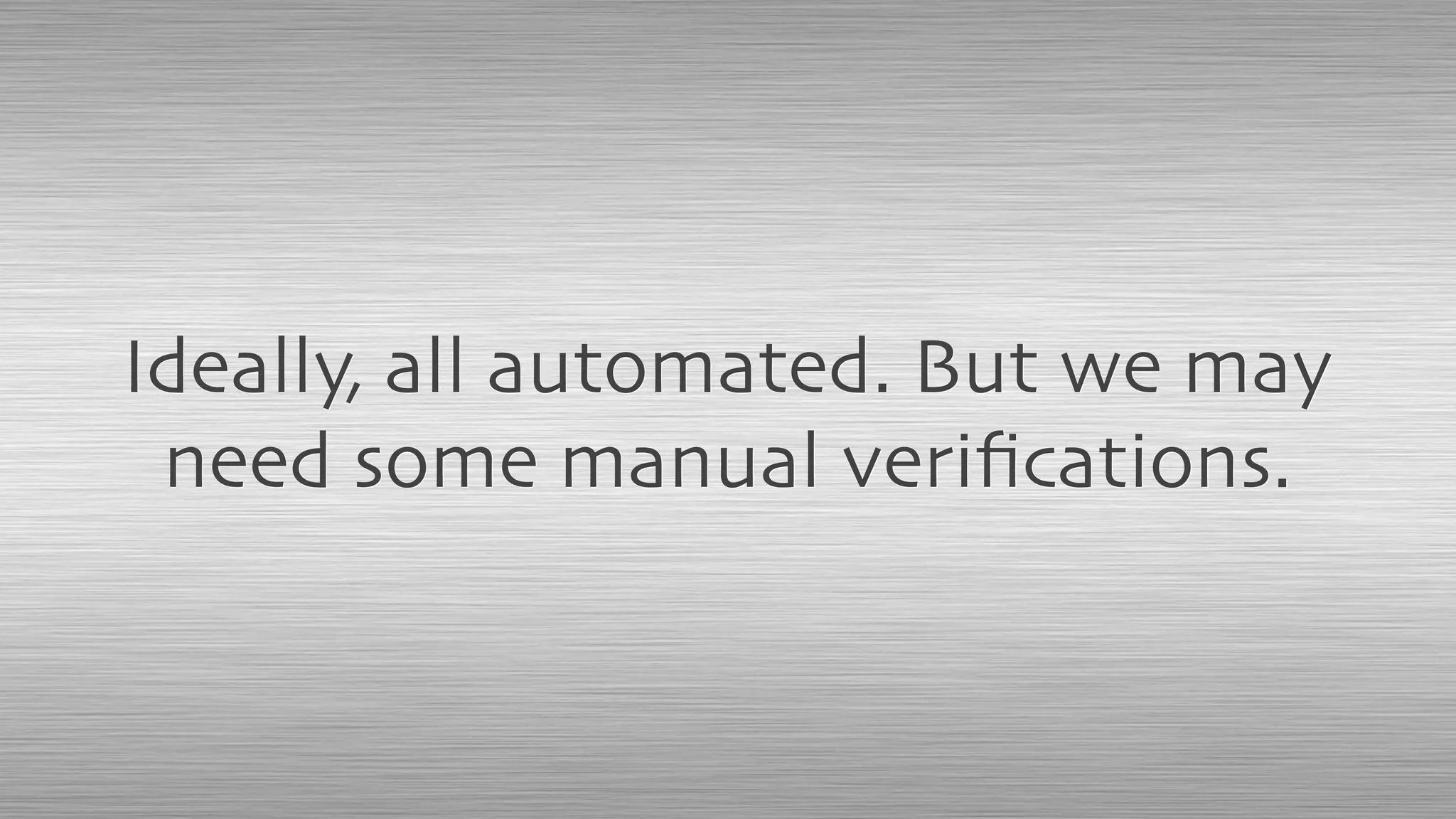 Ideally, all automated. But we may
need some manual veriﬁcations.
 