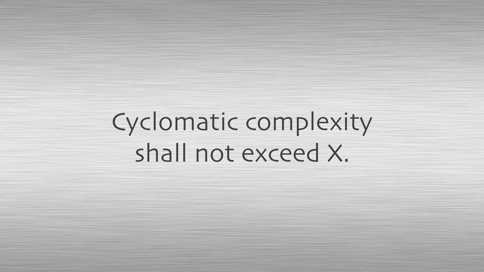Cyclomatic complexity
shall not exceed X.
 