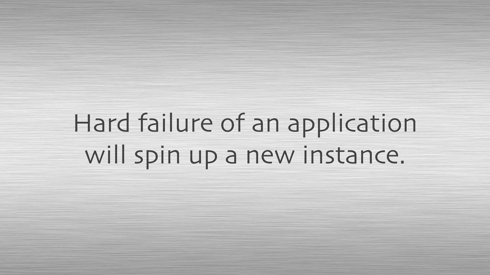 Hard failure of an application
will spin up a new instance.
 
