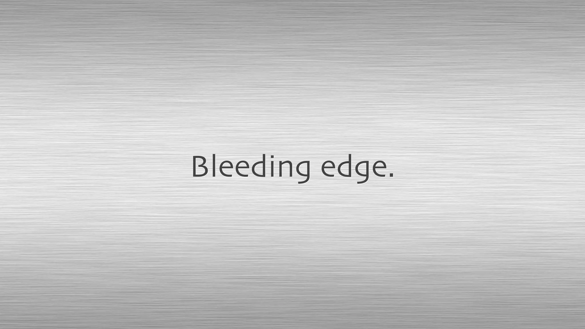 Bleeding edge.
 