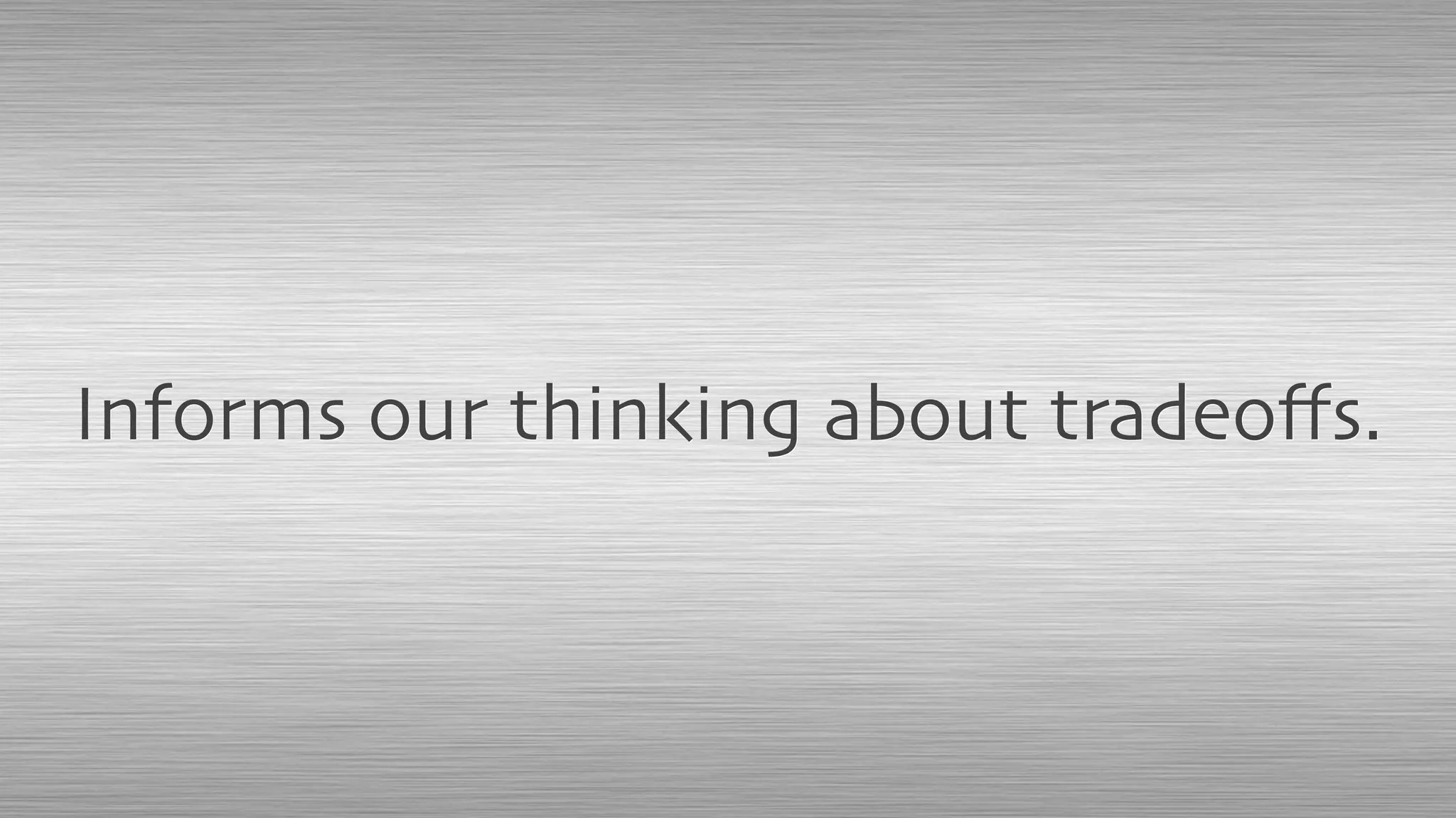 Informs our thinking about tradeoﬀs.
 