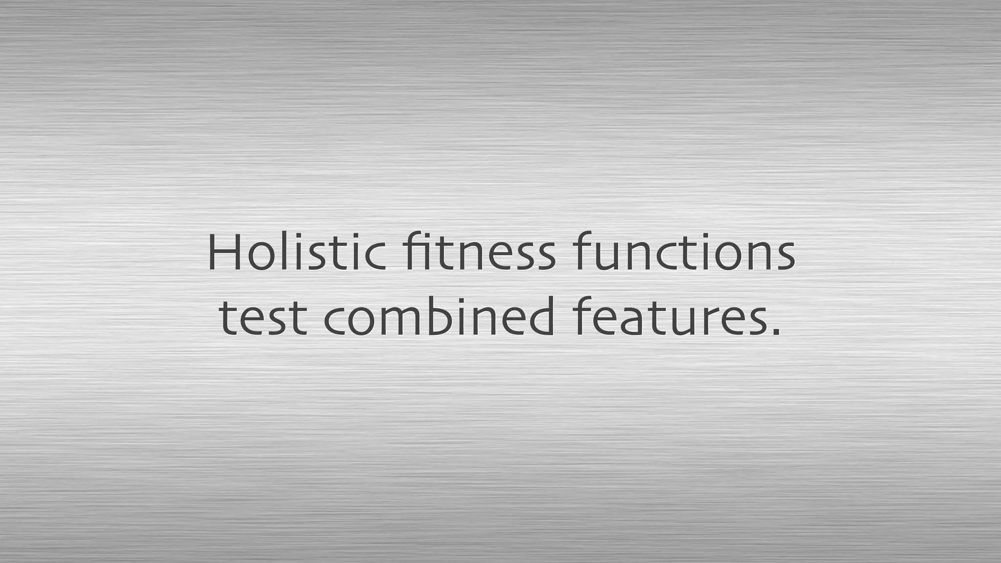Holistic ﬁtness functions
test combined features.
 