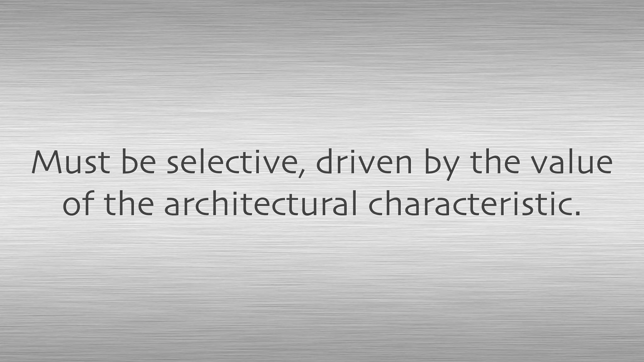 Must be selective, driven by the value
of the architectural characteristic.
 