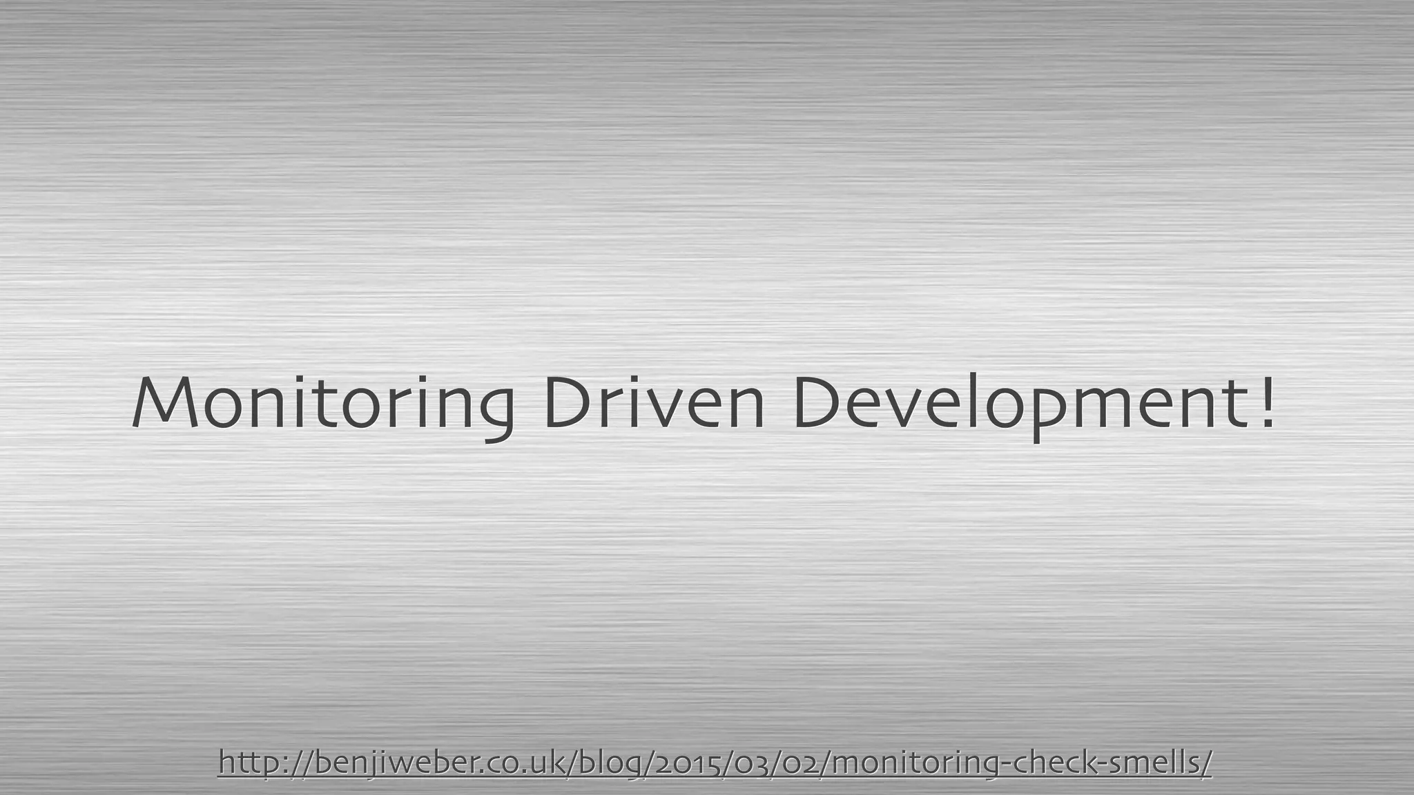 Monitoring Driven Development!
http://benjiweber.co.uk/blog/2015/03/02/monitoring-check-smells/
 