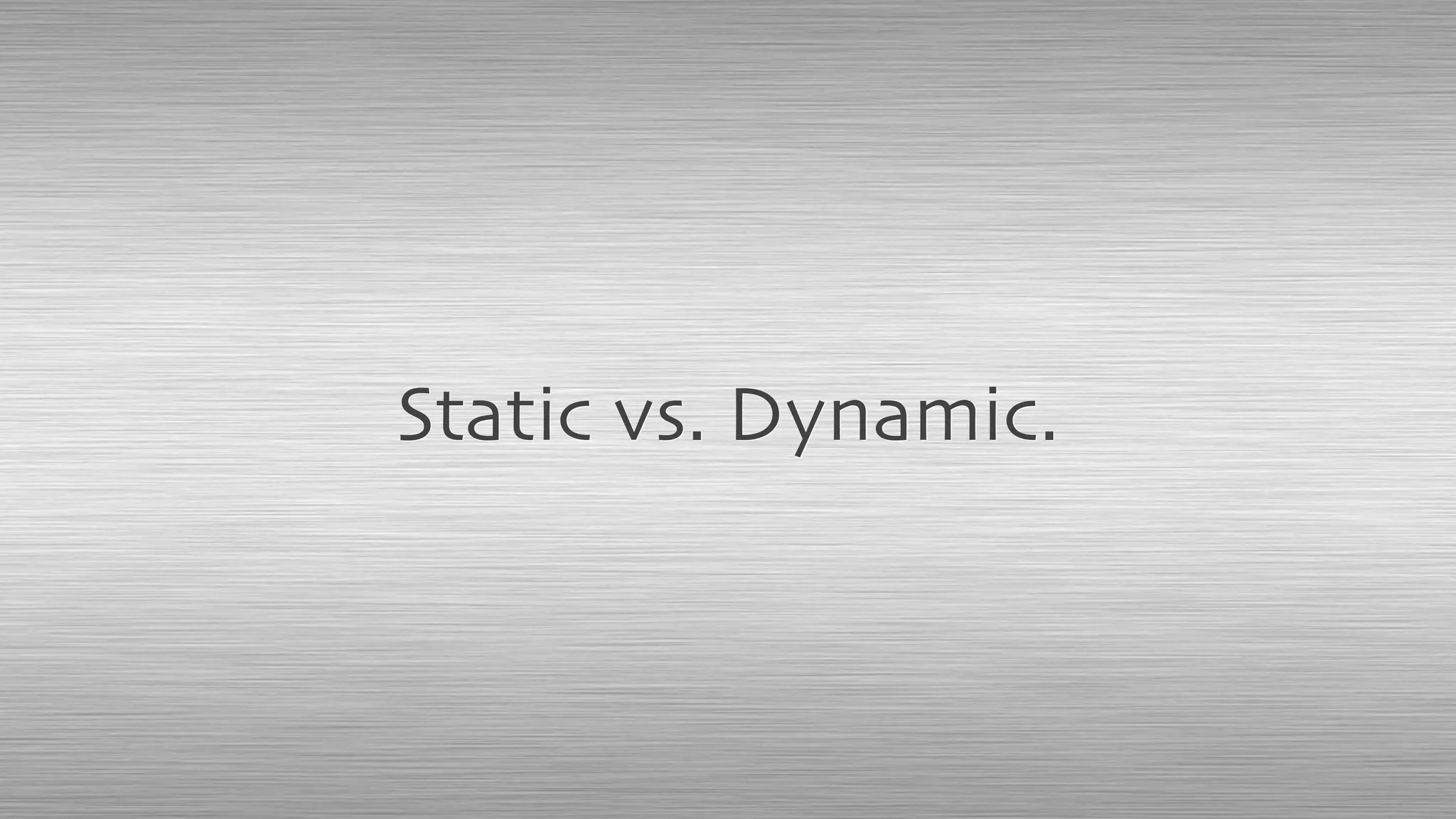 Static vs. Dynamic.
 
