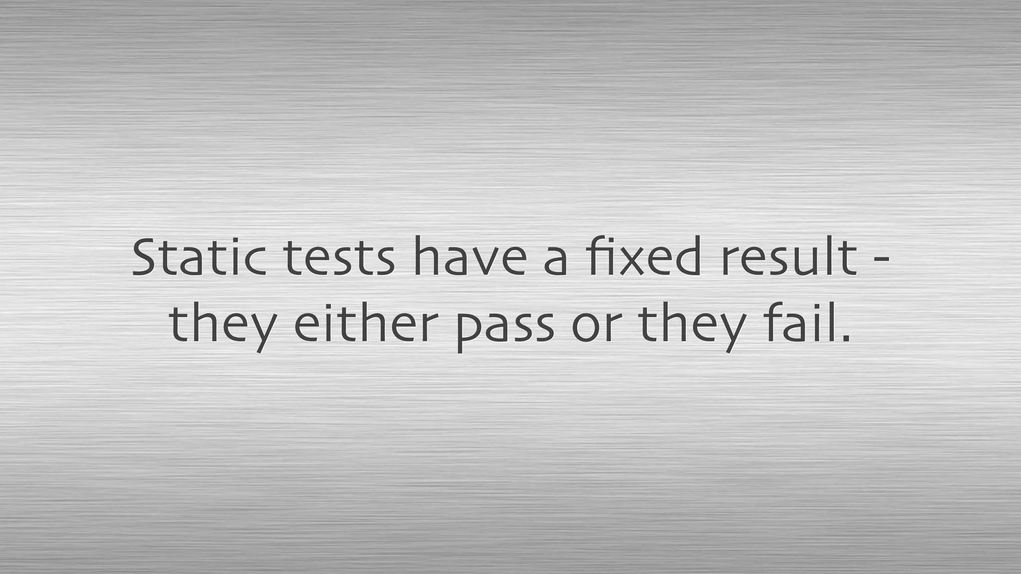 Static tests have a ﬁxed result -
they either pass or they fail.
 