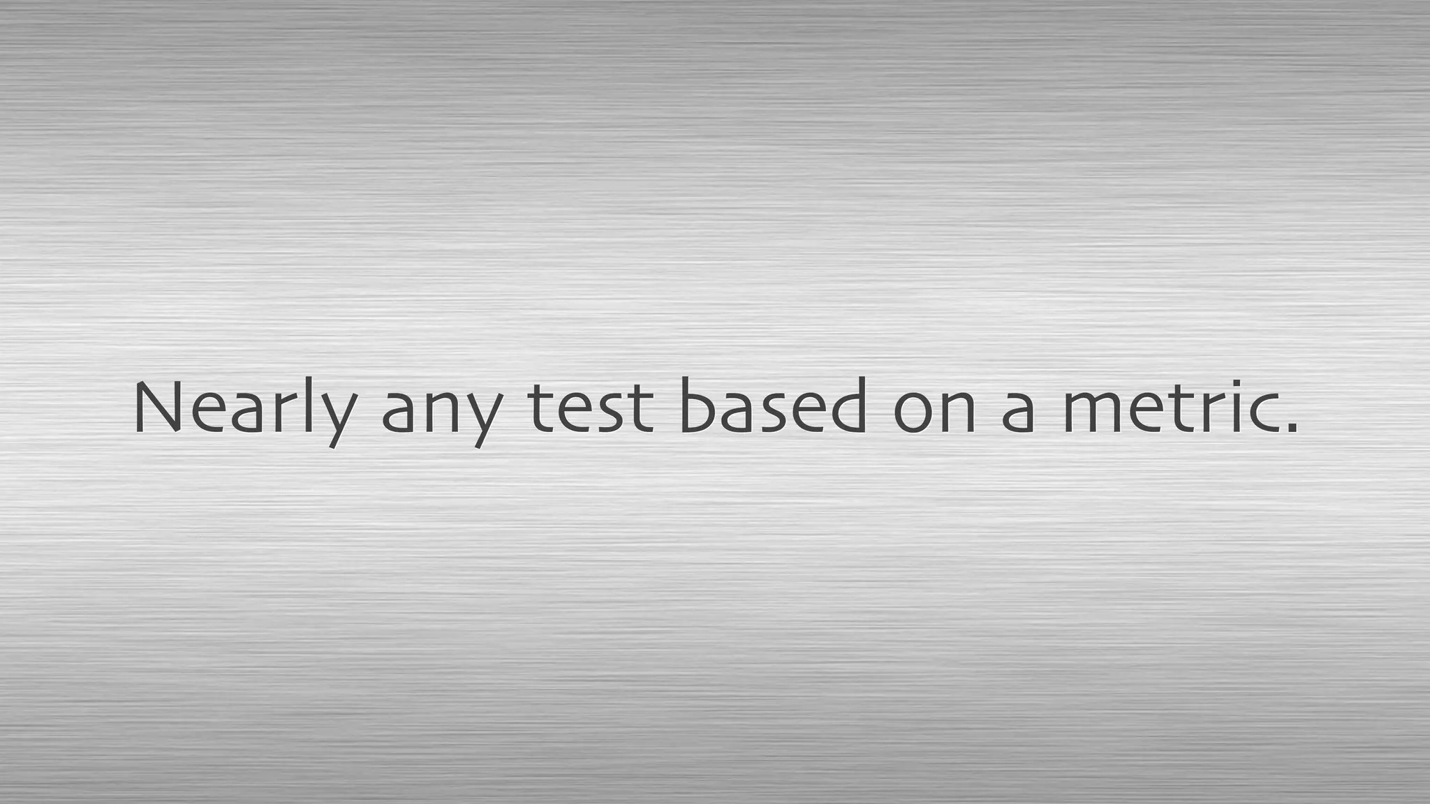 Nearly any test based on a metric.
 