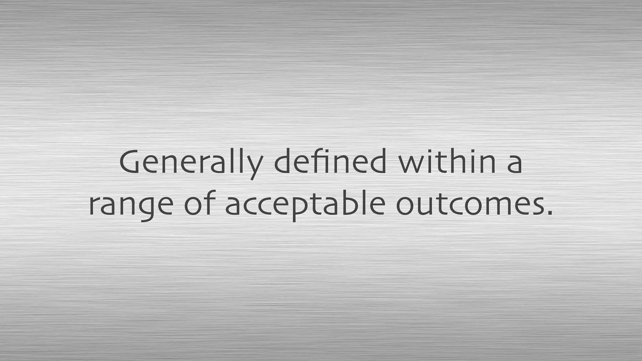 Generally deﬁned within a
range of acceptable outcomes.
 