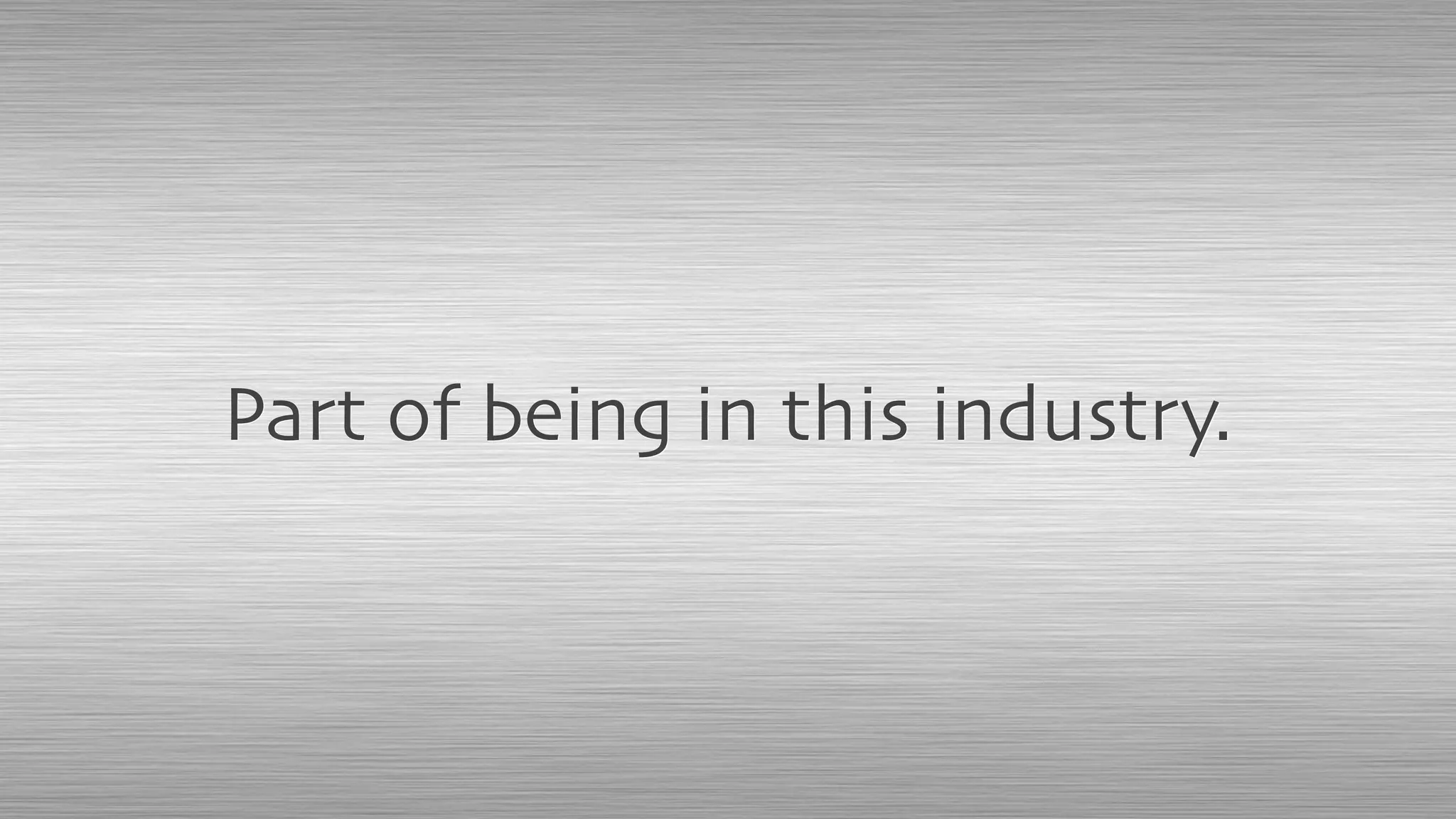 Part of being in this industry.
 
