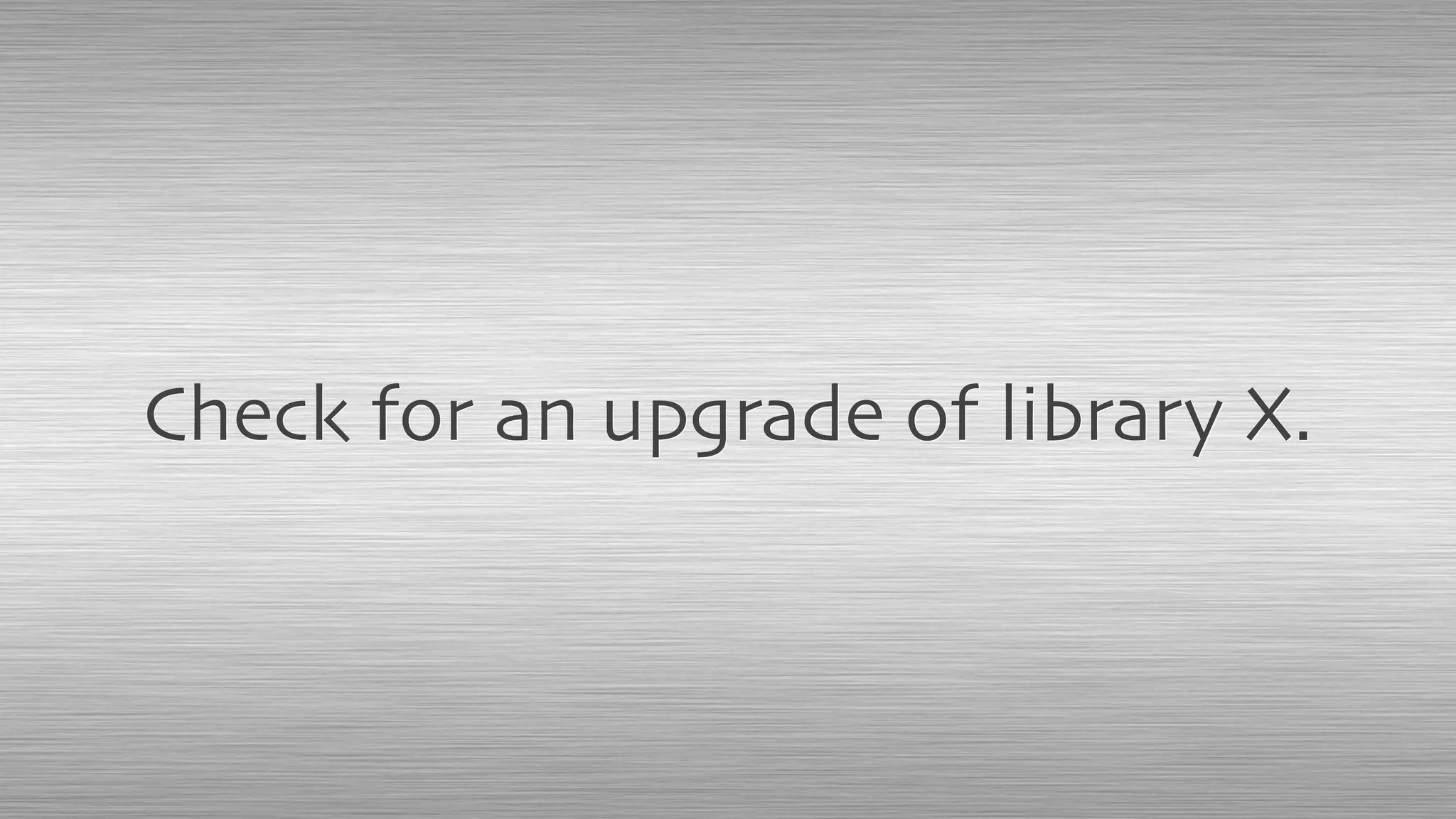 Check for an upgrade of library X.
 