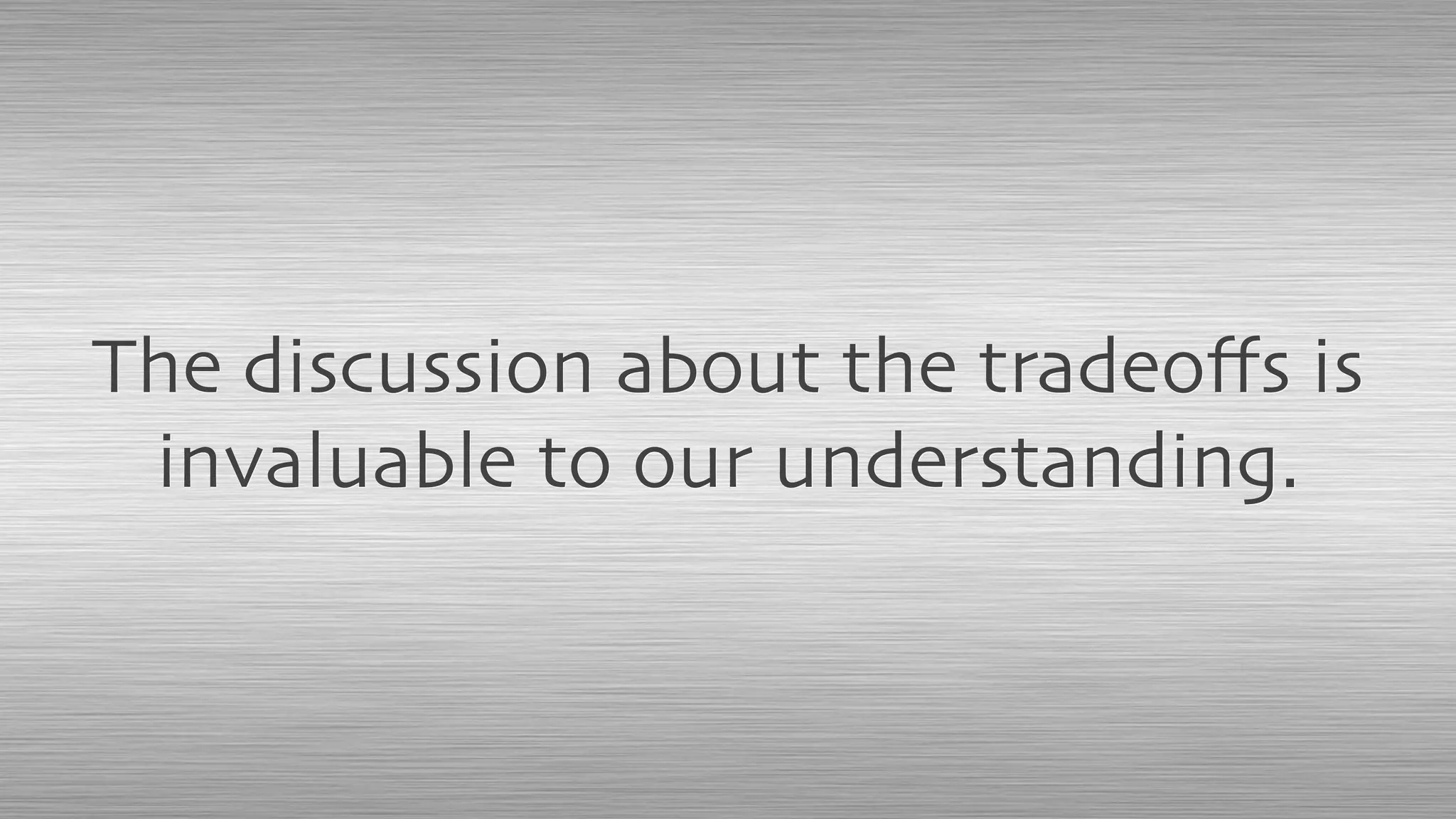 The discussion about the tradeoﬀs is
invaluable to our understanding.
 