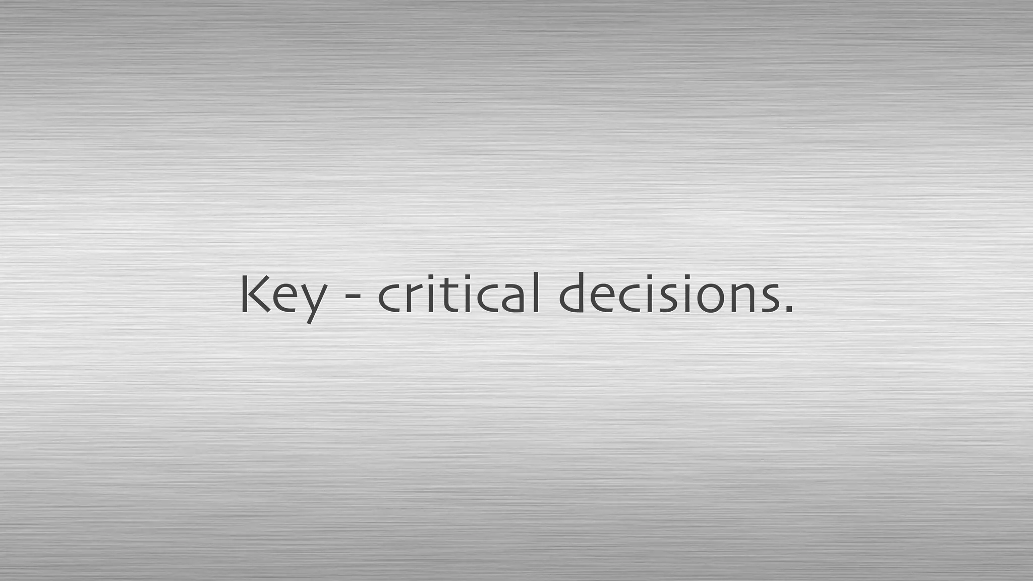 Key - critical decisions.
 