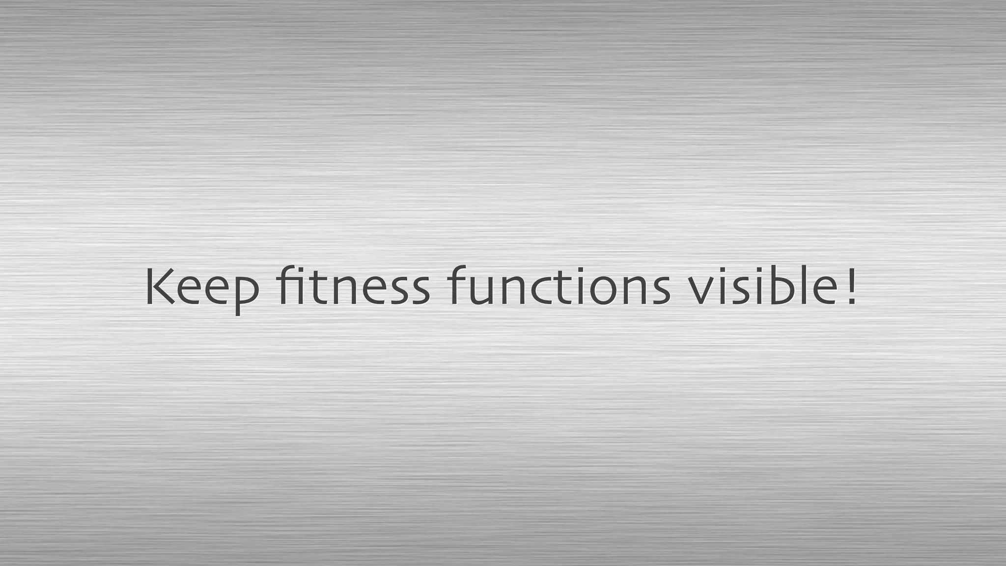 Keep ﬁtness functions visible!
 