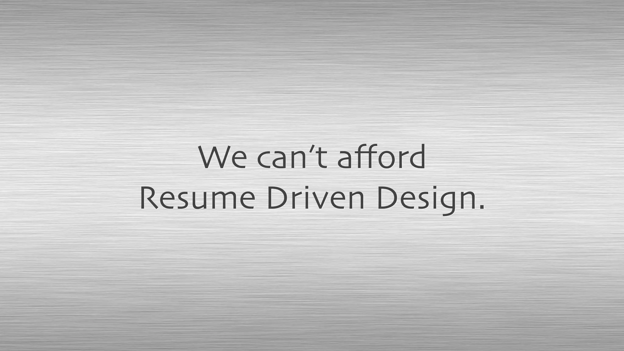 We can’t aﬀord
Resume Driven Design.
 