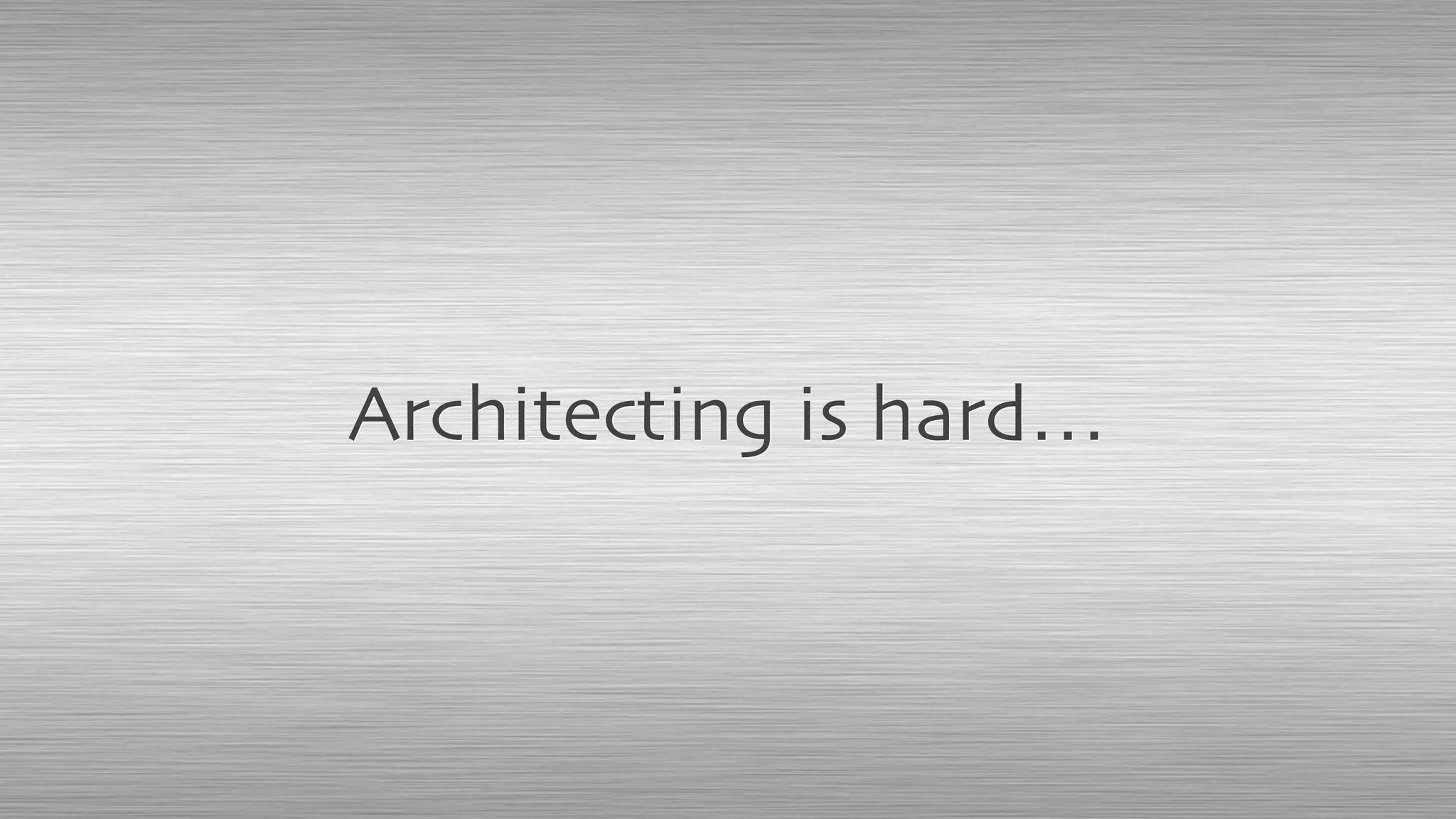 Architecting is hard…
 