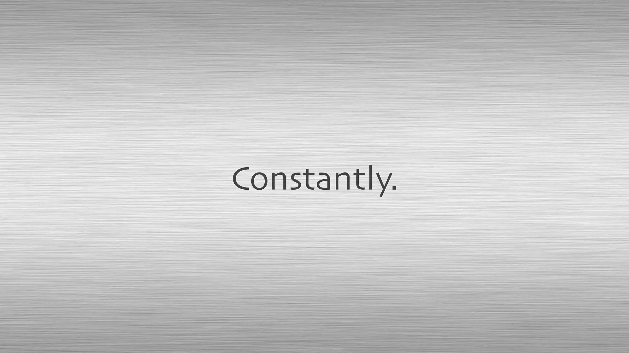 Constantly.
 