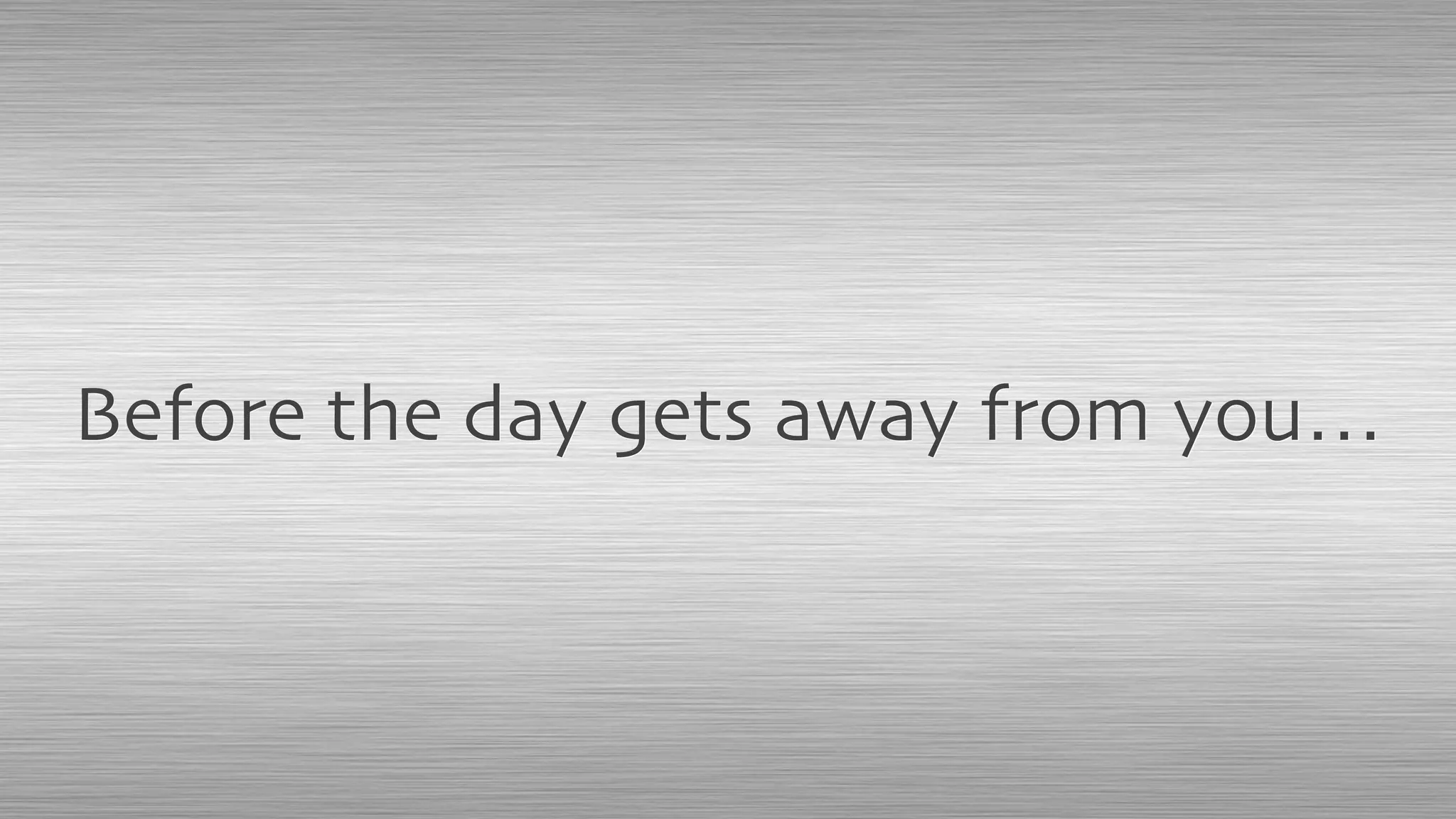 Before the day gets away from you…
 