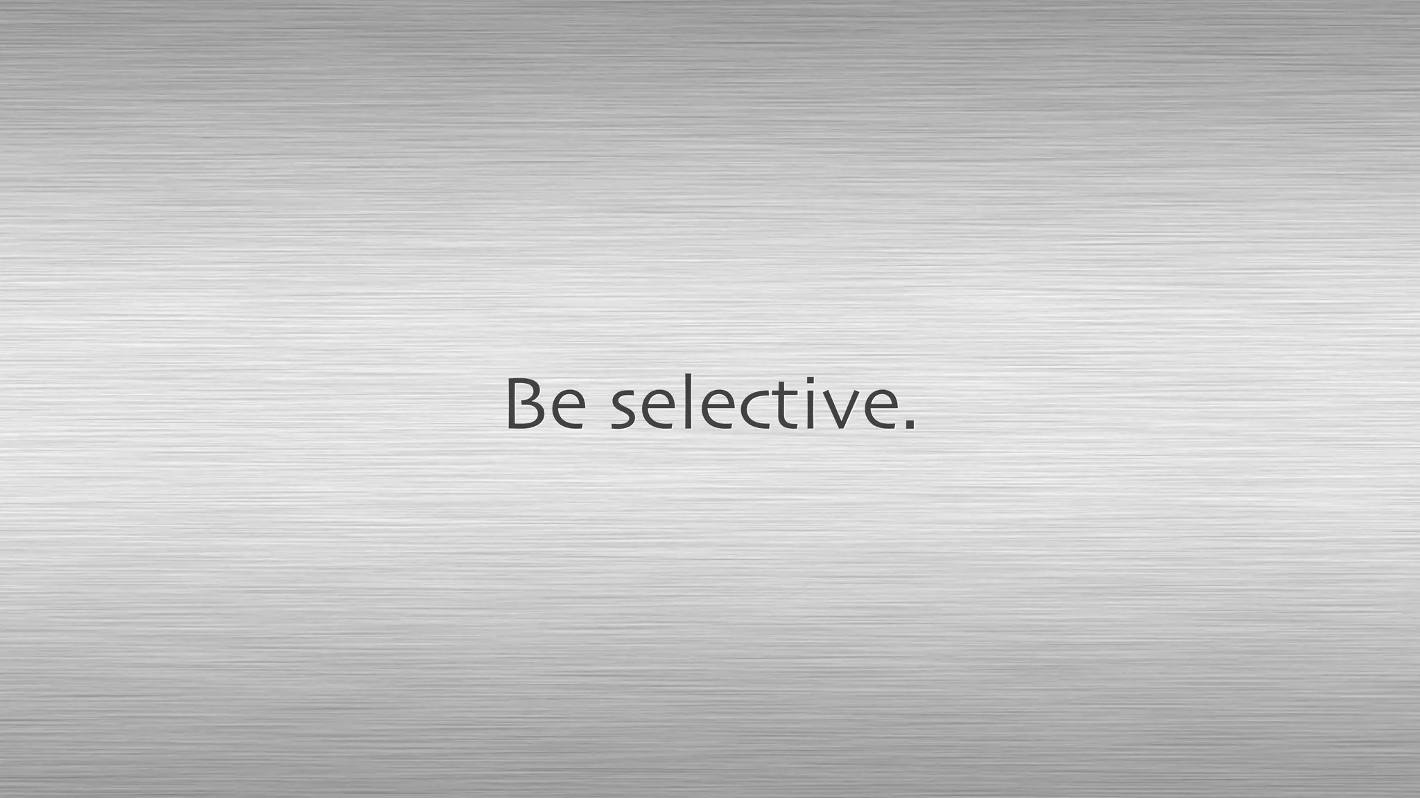 Be selective.
 
