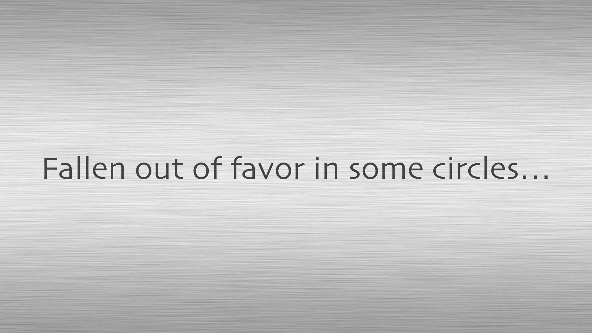 Fallen out of favor in some circles…
 