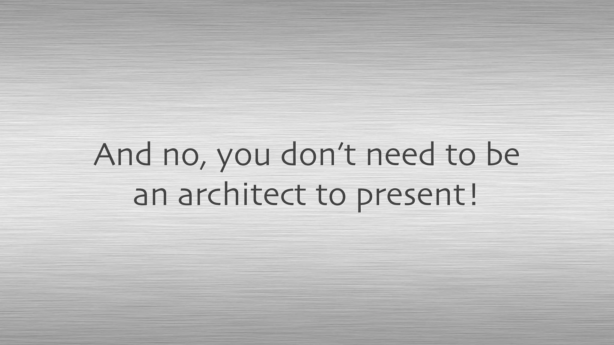 And no, you don’t need to be
an architect to present!
 