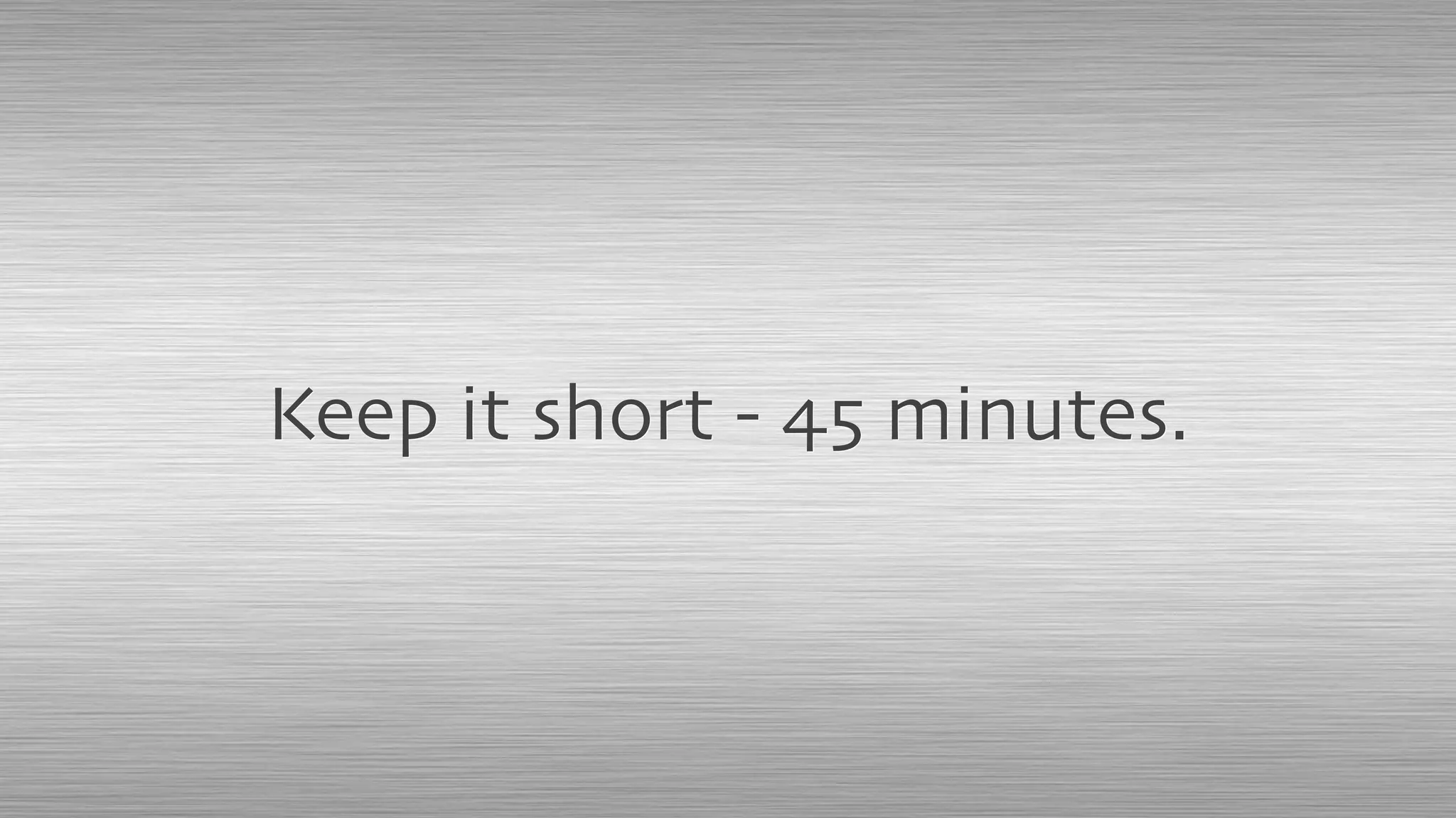 Keep it short - 45 minutes.
 