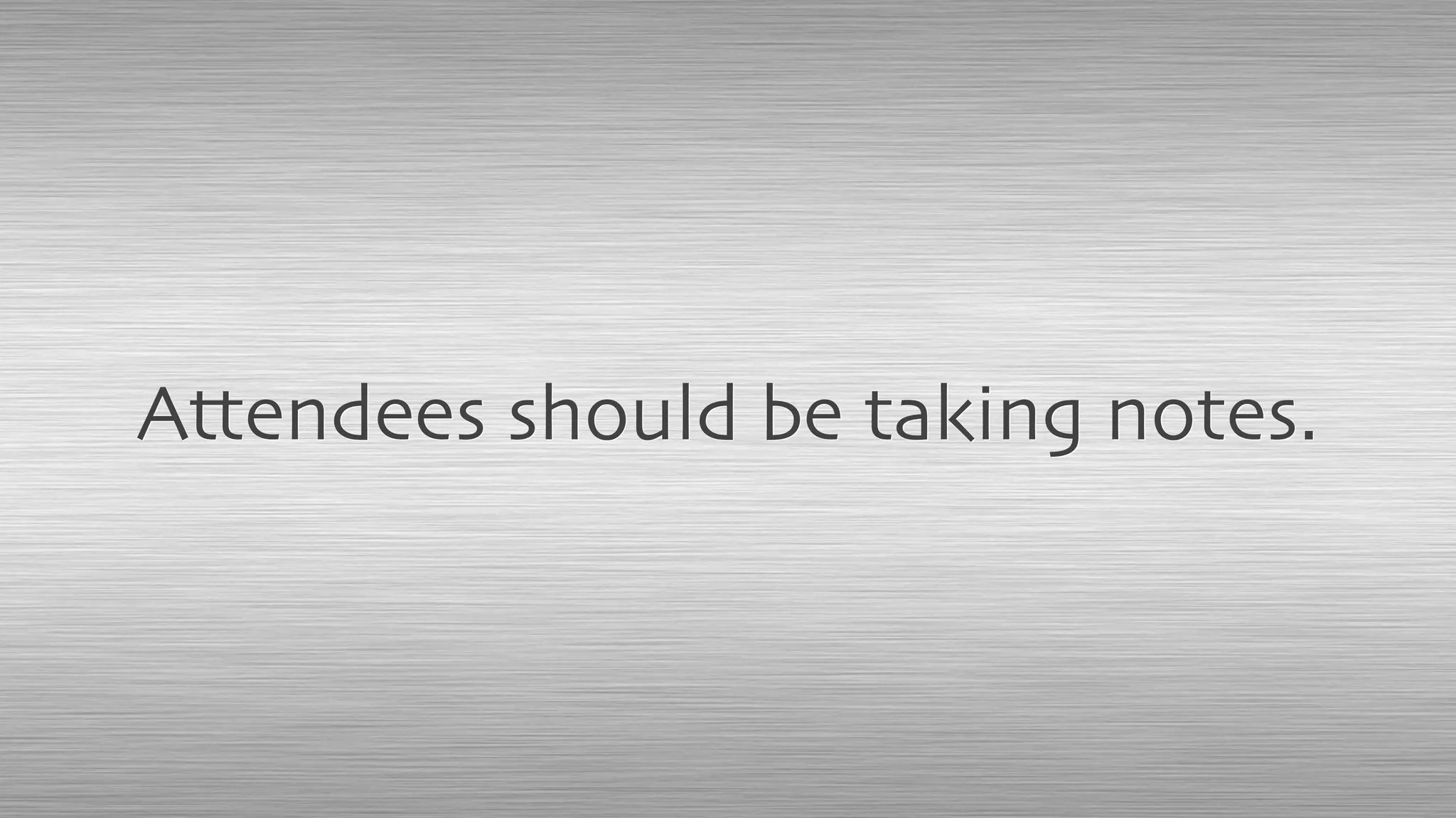 Attendees should be taking notes.
 