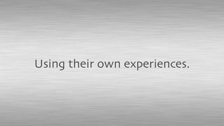 Using their own experiences.
 
