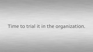Time to trial it in the organization.
 