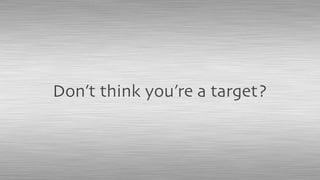 Don’t think you’re a target?
 
