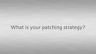 What is your patching strategy?
 