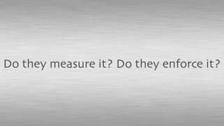 Do they measure it? Do they enforce it?
 