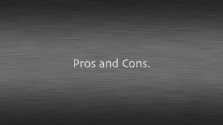 Pros and Cons.
 