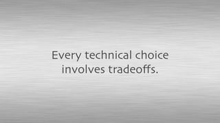 Every technical choice
involves tradeoﬀs.
 