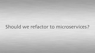 Should we refactor to microservices?
 