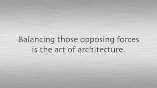 Balancing those opposing forces
is the art of architecture.
 
