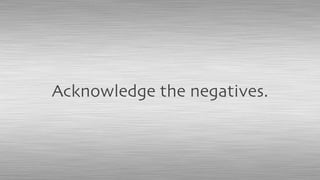 Acknowledge the negatives.
 