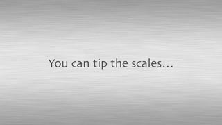 You can tip the scales…
 