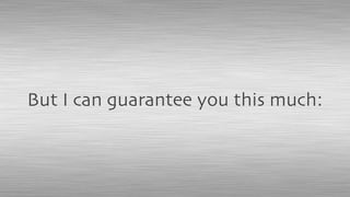 But I can guarantee you this much:
 