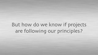 But how do we know if projects
are following our principles?
 