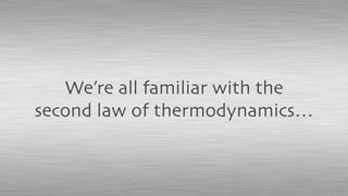 We’re all familiar with the
second law of thermodynamics…
 