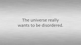 The universe really
wants to be disordered.
 