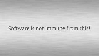 Software is not immune from this!
 