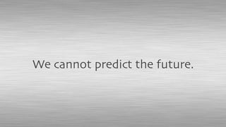 We cannot predict the future.
 