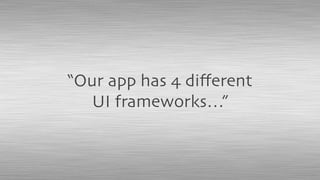 “Our app has 4 diﬀerent
UI frameworks…”
 