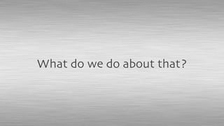 What do we do about that?
 