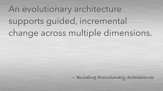 — Building Evolutionary Architectures
An evolutionary architecture
supports guided, incremental
change across multiple dimensions.
 