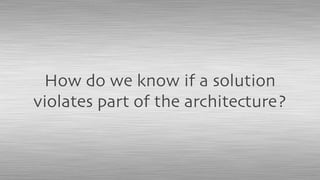 How do we know if a solution
violates part of the architecture?
 